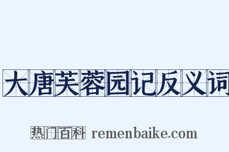 大唐芙蓉园记反义词是什么意思的图片